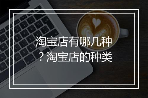 淘宝店有哪几种？淘宝店的种类