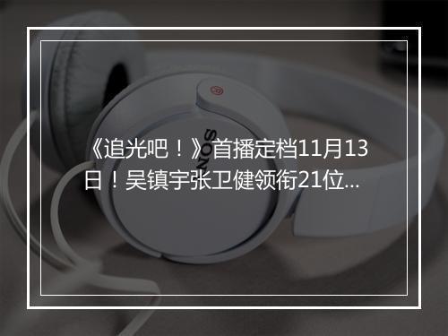 《追光吧！》首播定档11月13日！吴镇宇张卫健领衔21位追光者强势来袭