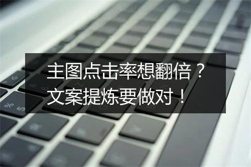 主图点击率想翻倍？文案提炼要做对！