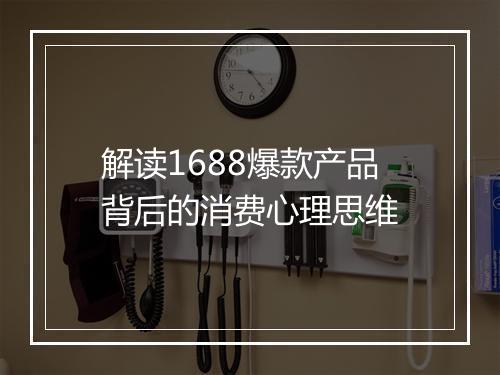 解读1688爆款产品背后的消费心理思维