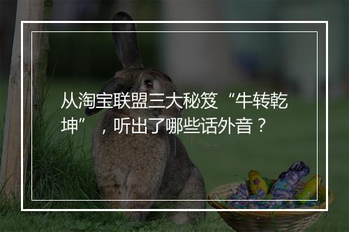 从淘宝联盟三大秘笈“牛转乾坤”，听出了哪些话外音？