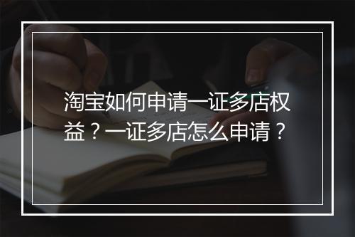 淘宝如何申请一证多店权益？一证多店怎么申请？