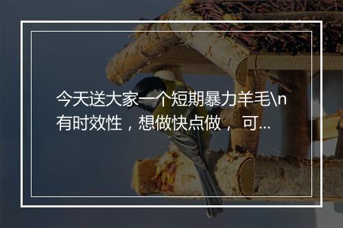 今天送大家一个短期暴力羊毛\n有时效性，想做快点做， 可能过几天就不能做了\n做的好的一天几百都是小事\n做的差的，一天10元没问题\n后台回复“902”查看