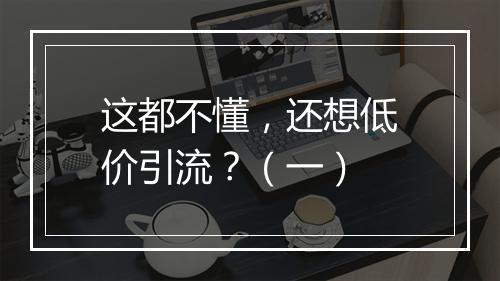 这都不懂，还想低价引流？（一）
