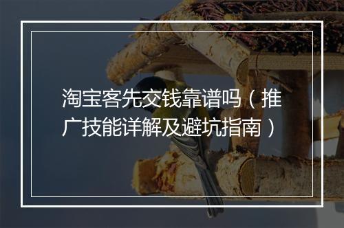 淘宝客先交钱靠谱吗（推广技能详解及避坑指南）