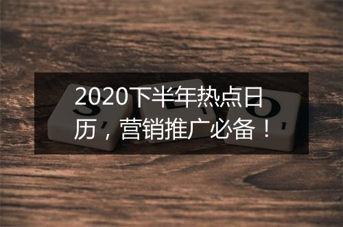 2020下半年热点日历，营销推广必备！
