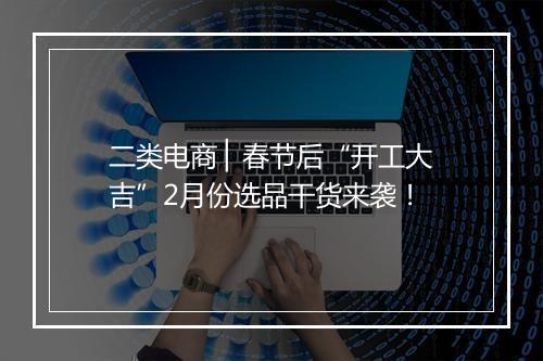 二类电商 ▏春节后“开工大吉”2月份选品干货来袭！