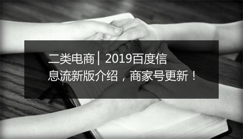 二类电商 ▏2019百度信息流新版介绍，商家号更新！