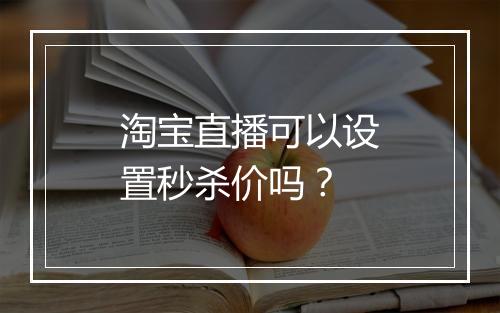 淘宝直播可以设置秒杀价吗？