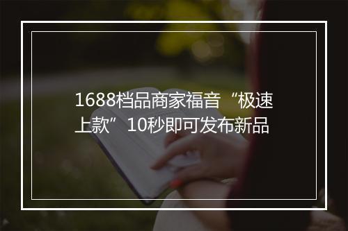 1688档品商家福音“极速上款”10秒即可发布新品