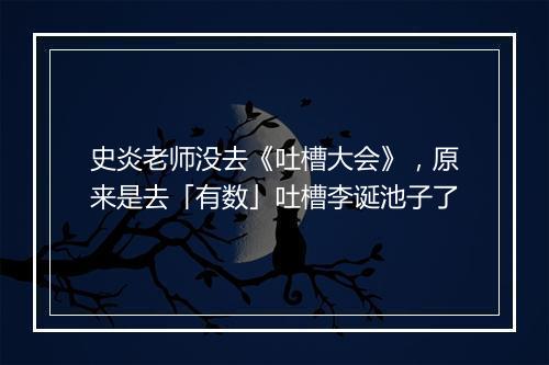 史炎老师没去《吐槽大会》，原来是去「有数」吐槽李诞池子了
