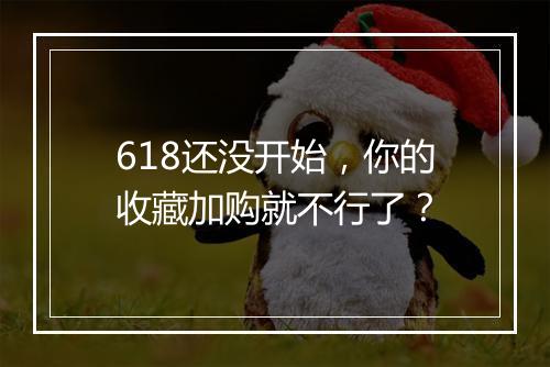 618还没开始，你的收藏加购就不行了？