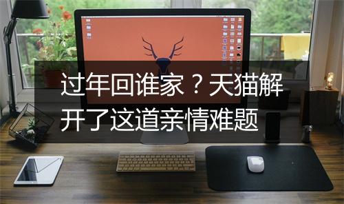 过年回谁家？天猫解开了这道亲情难题