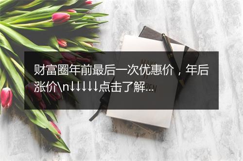 财富圈年前最后一次优惠价，年后涨价\n↓↓↓↓↓点击了解↓↓↓↓↓\n阿拉丁副业财富圈2群2022年第一次招募，赠送更多福利！