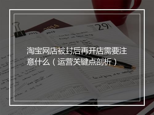 淘宝网店被封后再开店需要注意什么（运营关键点剖析）