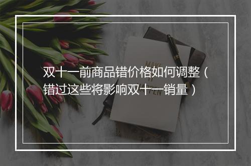 双十一前商品错价格如何调整（错过这些将影响双十一销量）