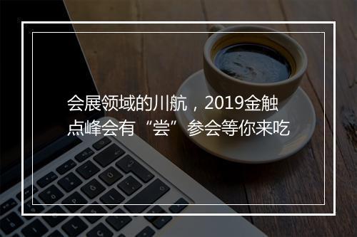 会展领域的川航，2019金触点峰会有“尝”参会等你来吃