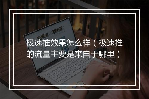 极速推效果怎么样（极速推的流量主要是来自于哪里）