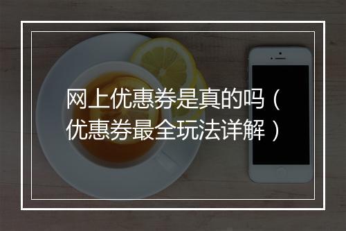 网上优惠券是真的吗（优惠券最全玩法详解）