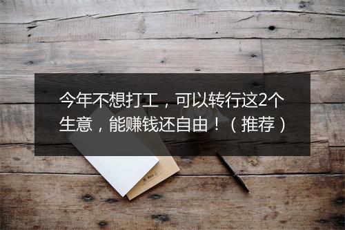 今年不想打工，可以转行这2个生意，能赚钱还自由！（推荐）