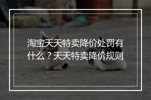 淘宝天天特卖降价处罚有什么？天天特卖降价规则