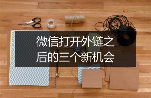微信打开外链之后的三个新机会