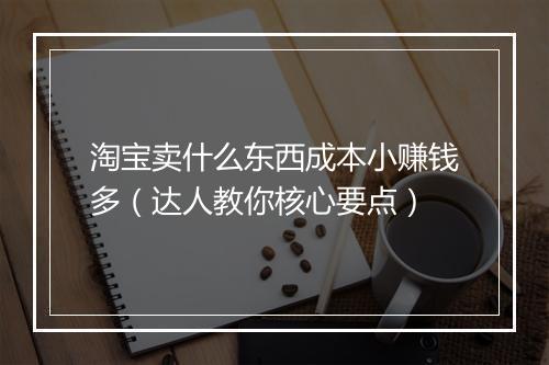 淘宝卖什么东西成本小赚钱多（达人教你核心要点）
