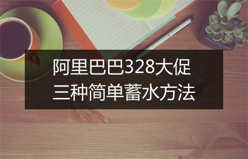 阿里巴巴328大促三种简单蓄水方法