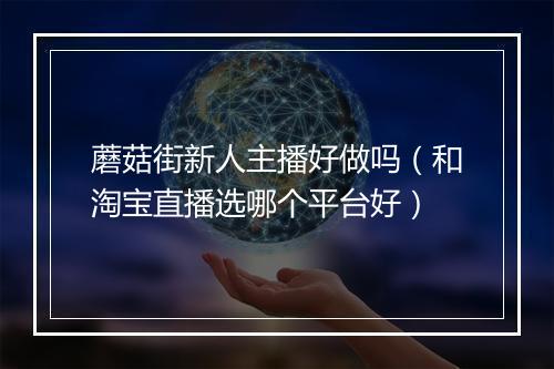 蘑菇街新人主播好做吗（和淘宝直播选哪个平台好）