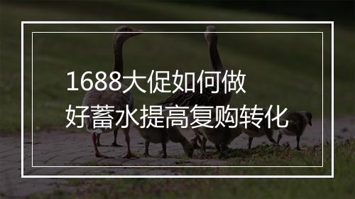1688大促如何做好蓄水提高复购转化