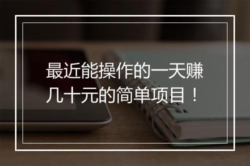 最近能操作的一天赚几十元的简单项目！