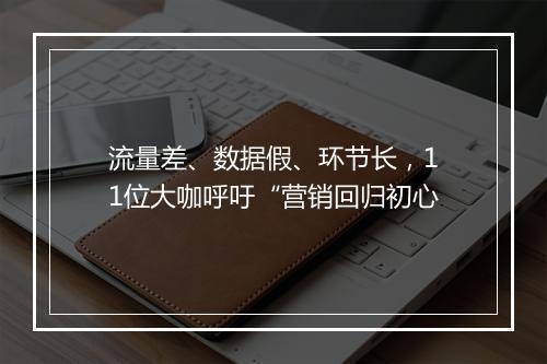 流量差、数据假、环节长，11位大咖呼吁“营销回归初心