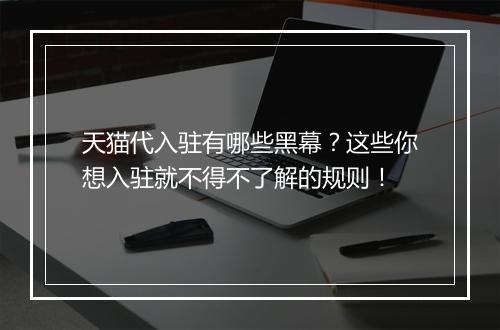 天猫代入驻有哪些黑幕？这些你想入驻就不得不了解的规则！