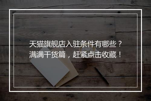 天猫旗舰店入驻条件有哪些？满满干货篇，赶紧点击收藏！