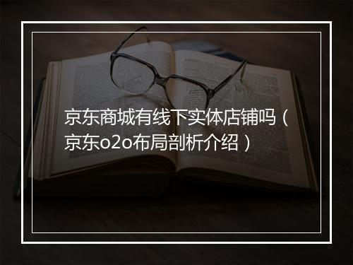 京东商城有线下实体店铺吗（京东o2o布局剖析介绍）