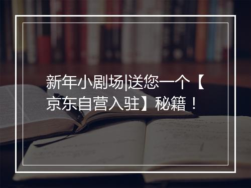新年小剧场|送您一个【京东自营入驻】秘籍！