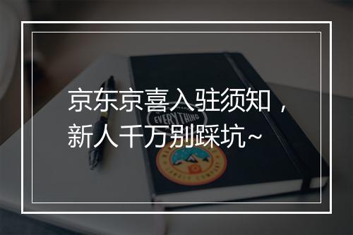 京东京喜入驻须知，新人千万别踩坑~