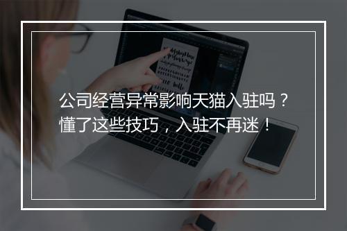公司经营异常影响天猫入驻吗？懂了这些技巧，入驻不再迷！