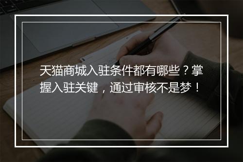 天猫商城入驻条件都有哪些？掌握入驻关键，通过审核不是梦！