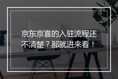 京东京喜的入驻流程还不清楚？那就进来看！