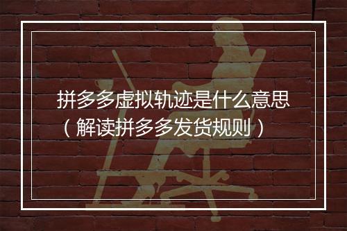 拼多多虚拟轨迹是什么意思（解读拼多多发货规则）