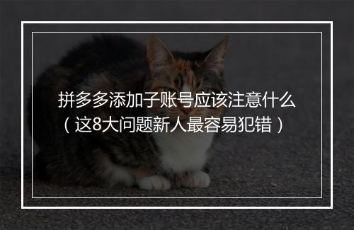 拼多多添加子账号应该注意什么（这8大问题新人最容易犯错）