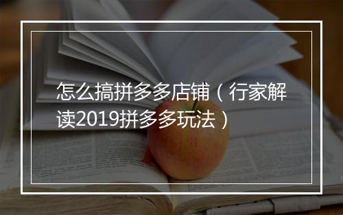 怎么搞拼多多店铺（行家解读2019拼多多玩法）