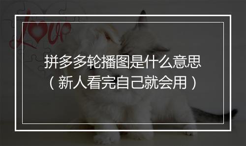 拼多多轮播图是什么意思（新人看完自己就会用）