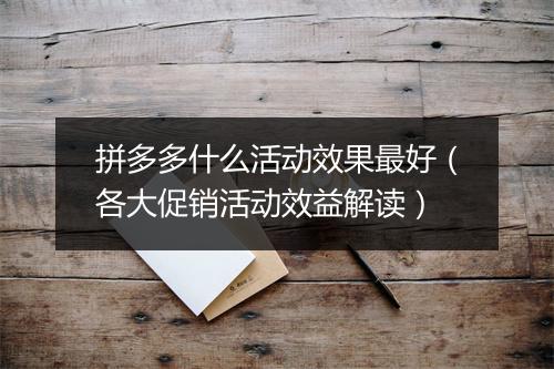拼多多什么活动效果最好（各大促销活动效益解读）