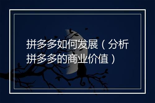 拼多多如何发展（分析拼多多的商业价值）