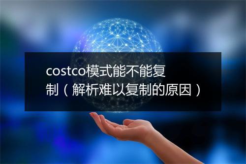 costco模式能不能复制（解析难以复制的原因）