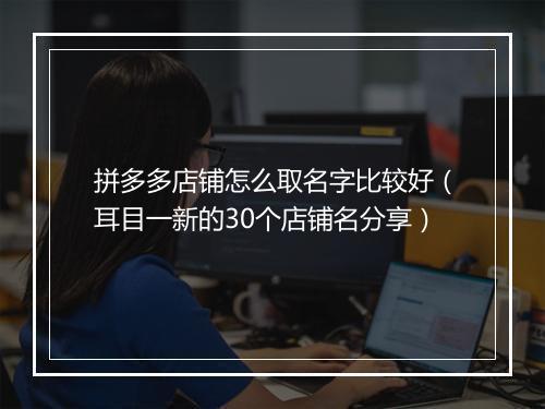 拼多多店铺怎么取名字比较好（耳目一新的30个店铺名分享）