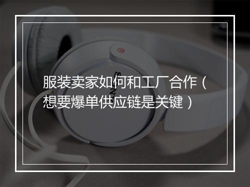 服装卖家如何和工厂合作（想要爆单供应链是关键）