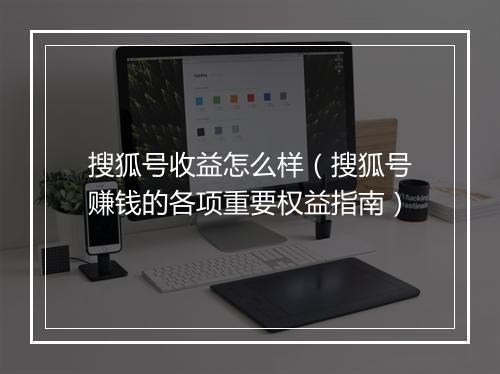 搜狐号收益怎么样（搜狐号赚钱的各项重要权益指南）